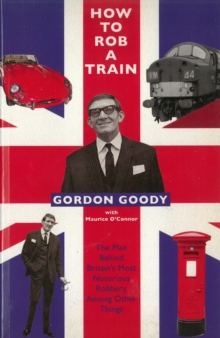 How to Rob a Train : The Man Behind Britain's Most Notorious Robbery, Among Other Things, Paperback Book How to Rob a Train : The Man Behind Britain's Most Notorious Robbery, Among Other Things, Paperback Book