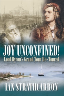 Joy Unconfined : Lord Byron's Grand Tour Re-toured