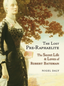 The Lost Pre-Raphaelite : The Secret Life and Loves of Robert Bateman, Hardback Book The Lost Pre-Raphaelite : The Secret Life and Loves of Robert Bateman, Hardback Book