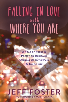 Falling in Love with Where You Are : A Year of Prose and Poetry on Radically Opening Up To the Pain and Joy of Life