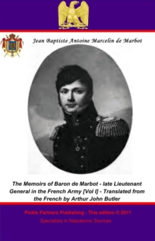 The Memoirs of Baron de Marbot - late Lieutenant General in the French Army. Vol. I