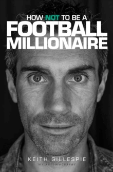 How Not to be a Football Millionaire Keith Gillespie My Autobiography, Hardback Book How Not to be a Football Millionaire Keith Gillespie My Autobiography, Hardback Book