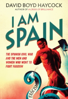 I am Spain : The Spanish Civil War Through the Eyes of the Britons and Americans Who Saw it Happen, Hardback Book I am Spain : The Spanish Civil War Through the Eyes of the Britons and Americans Who Saw it Happen, Hardback Book