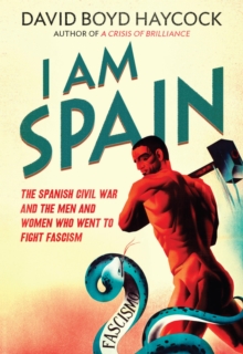 I am Spain : The Spanish Civil War Through the Eyes of the Britons and Americans Who Saw it Happen