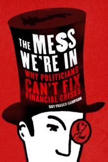 The Mess We're In : Why Politicians Can't Fix Financial Crises, Hardback Book The Mess We're In : Why Politicians Can't Fix Financial Crises, Hardback Book