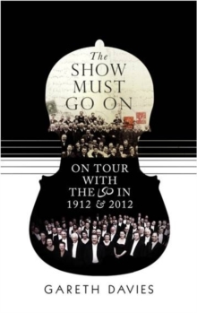 The Show Must Go On : On Tour with the LSO in 1912 and 2012, Hardback Book The Show Must Go On : On Tour with the LSO in 1912 and 2012, Hardback Book