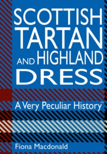 Scottish Tartan and Highland Dress : A Very Peculiar History, Hardback Book Scottish Tartan and Highland Dress : A Very Peculiar History, Hardback Book
