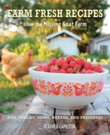 Farm Fresh Recipes from the Missing Goat Farm : Over 100 Recipes Including Pies, Snacks, Soups, Breads, and Preserves, Hardback Book Farm Fresh Recipes from the Missing Goat Farm : Over 100 Recipes Including Pies, Snacks, Soups, Breads, and Preserves, Hardback Book