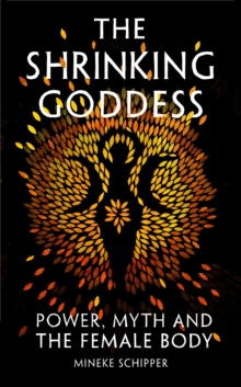 The Shrinking Goddess : Power, Myth and the Female Body