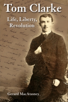 Tom Clarke : Life, Liberty, Revolution