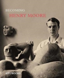 Becoming Henry Moore, Hardback Book Becoming Henry Moore, Hardback Book