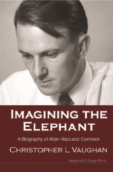 Imagining The Elephant: A Biography Of Allan Macleod Cormack