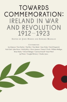 Towards Commemoration : Ireland in war and revolution 1912-1923