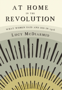 At Home in the Revolution : what women said and did in 1916