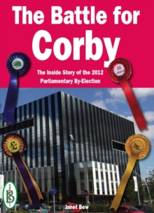 Battle For Corby - The Inside Story Of The 2012 Parliamentary By-Election