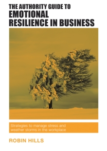 The Authority Guide to Emotional Resilience in Business : Strategies to manage stress and weather storms in the workplace