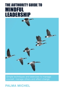 The Authority Guide to Mindful Leadership : Simple techniques and exercises to manage yourself, manage others and effect change, Paperback / softback Book The Authority Guide to Mindful Leadership : Simple techniques and exercises to manage yourself, manage others and effect change, Paperback / softback Book