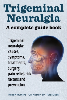 Trigeminal Neuralgia : A Complete Guide Book