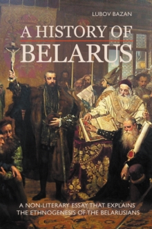 A HISTORY OF BELARUS : A NON-LITERARY ESSAY THAT EXPLAINS THE ETHNOGENESIS OF THE BELARUSIANS