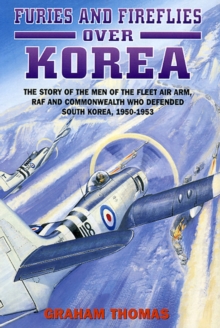 Furies and Fireflies over Korea : The Story of the Men of the Fleet Air Arm, RAF and Commonwealth Who Defended South Korea, 1950-1953