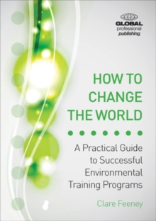 How to Change the World : A Practical Guide to Successful Environmental Training Programs, Paperback / softback Book How to Change the World : A Practical Guide to Successful Environmental Training Programs, Paperback / softback Book
