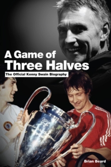 A Game of Three Halves : The Official Kenny Swain Biography