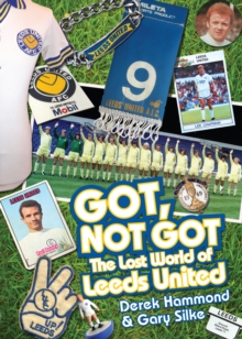 Got, Not Got: Leeds United : The Lost World of Leeds United