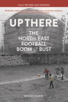 Up There : The North East, Football, Boom & Bust, Paperback / softback Book Up There : The North East, Football, Boom & Bust, Paperback / softback Book