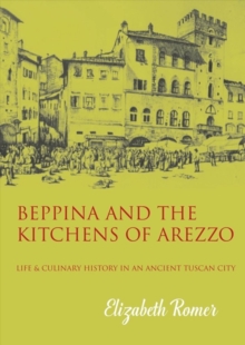 Beppina and the Kitchens of Arezzo : Life and Culinary History in an Ancient Tuscan City