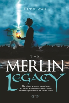 The Merlin Legacy : The Tale of a Young Man Chosen to Fulfil a Magical Destiny in a World Where Dragons Battle the Forces of Evil