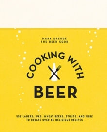 Cooking with Beer : Use Lagers, Ipas, Wheat Beers, Stouts, and More to Create Over 65 Delicious Recipes, Hardback Book Cooking with Beer : Use Lagers, Ipas, Wheat Beers, Stouts, and More to Create Over 65 Delicious Recipes, Hardback Book