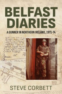 Belfast Diaries : A Gunner in Northern Ireland 1971-74, Paperback / softback Book Belfast Diaries : A Gunner in Northern Ireland 1971-74, Paperback / softback Book