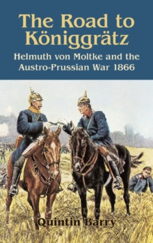 Road to Koniggratz : Helmuth von Moltke and the Austro-Prussian War 1866