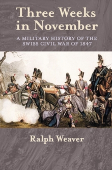 Three Weeks in November : A Military History of the Swiss Civil War of 1847