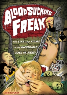 Blood Sucking Freak : The Life and Films of the Incredible Joel M. Reed, Paperback / softback Book Blood Sucking Freak : The Life and Films of the Incredible Joel M. Reed, Paperback / softback Book