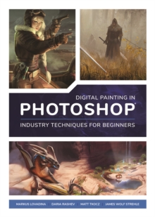 Digital Painting in Photoshop: Industry Techniques for Beginners : A comprehensive introduction to techniques and approaches, Paperback / softback Book Digital Painting in Photoshop: Industry Techniques for Beginners : A comprehensive introduction to techniques and approaches, Paperback / softback Book