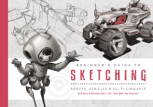 Beginner's Guide to Sketching : Robots, Vehicles & Sci-fi Concepts, Paperback / softback Book Beginner's Guide to Sketching : Robots, Vehicles & Sci-fi Concepts, Paperback / softback Book