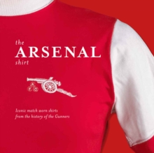The Arsenal Shirt : Iconic match worn shirts from the history of the Gunners, Hardback Book The Arsenal Shirt : Iconic match worn shirts from the history of the Gunners, Hardback Book