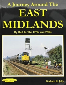 A Journey around the East Midlands : By Rail In The 1970's & 1980's, Paperback / softback Book A Journey around the East Midlands : By Rail In The 1970's & 1980's, Paperback / softback Book