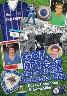 Got, Not Got: Leicester City : The Lost World of Leicester City, Hardback Book Got, Not Got: Leicester City : The Lost World of Leicester City, Hardback Book
