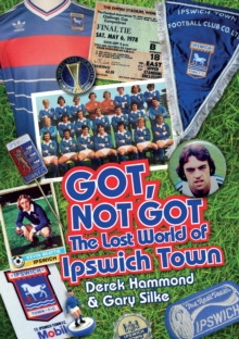 Got, Not Got: Ipswich Town : The Lost World of Ipswich Town, Hardback Book Got, Not Got: Ipswich Town : The Lost World of Ipswich Town, Hardback Book