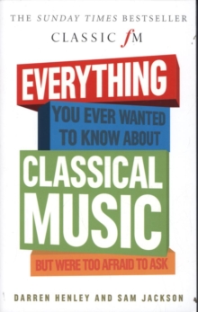 Everything You Ever Wanted to Know About Classical Music... : But Were Too Afraid to Ask (Classic FM)