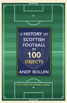 A History of Scottish Football in 100 Objects : The Alternative Football Museum, Hardback Book A History of Scottish Football in 100 Objects : The Alternative Football Museum, Hardback Book