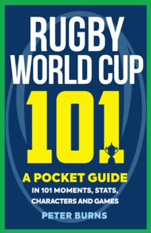 Rugby World Cup 101 : A Pocket Guide in 101 Moments, Stats, Characters and Games