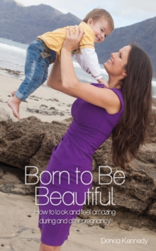 Born to be Beautiful : How to Look and Feel Amazing During and After Pregnancy, Paperback Book Born to be Beautiful : How to Look and Feel Amazing During and After Pregnancy, Paperback Book