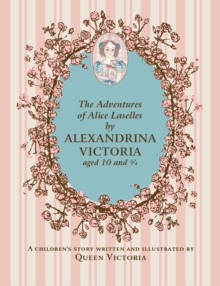 Adventures of Alice Laselles by Alexandrina Victoria Aged 103/4 : A Children's Story Written and Illustrated by Queen Victoria, Hardback Book Adventures of Alice Laselles by Alexandrina Victoria Aged 103/4 : A Children's Story Written and Illustrated by Queen Victoria, Hardback Book