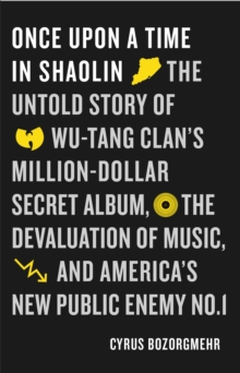 Once Upon a Time in Shaolin : The Untold Story of Wu-Tang Clan's Million-Dollar Secret Album, the Devaluation of Music, and America's New Public Enemy No. 1