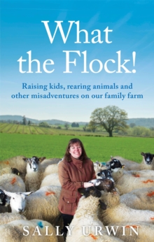 What the Flock! : Raising kids, rearing animals and other misadventures on our family farm