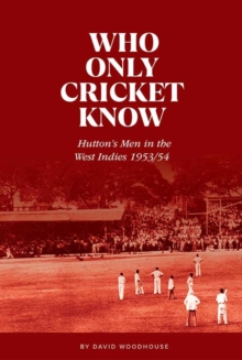 Who Only Cricket Know : Hutton's Men in the West Indies 1953/54