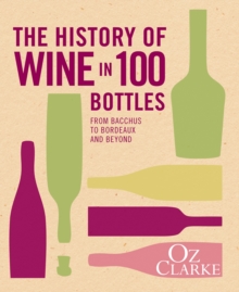 The History of Wine in 100 Bottles : From Bacchus to Bordeaux and Beyond, Hardback Book The History of Wine in 100 Bottles : From Bacchus to Bordeaux and Beyond, Hardback Book